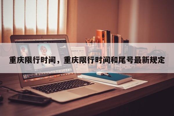 重庆限行时间，重庆限行时间和尾号最新规定  第1张