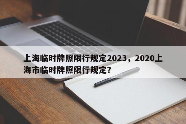 上海临时牌照限行规定2023，2020上海市临时牌照限行规定？  第1张