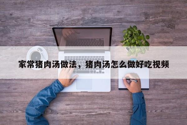 家常猪肉汤做法，猪肉汤怎么做好吃视频  第1张