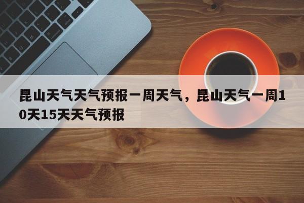 昆山天气天气预报一周天气，昆山天气一周10天15天天气预报  第1张
