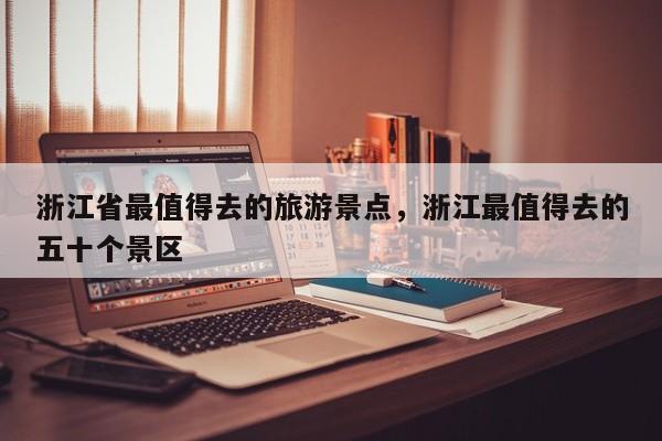 浙江省最值得去的旅游景点，浙江最值得去的五十个景区  第1张