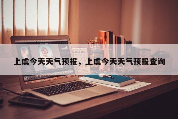 上虞今天天气预报，上虞今天天气预报查询  第1张