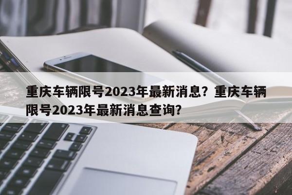 重庆车辆限号2023年最新消息？重庆车辆限号2023年最新消息查询？  第1张