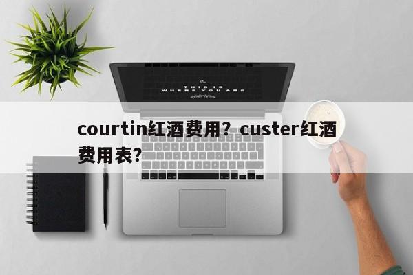 courtin红酒费用？custer红酒费用表？  第1张