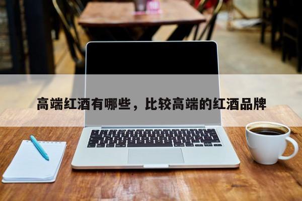高端红酒有哪些，比较高端的红酒品牌  第1张