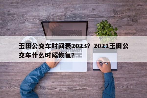 玉田公交车时间表2023？2021玉田公交车什么时候恢复？  第1张