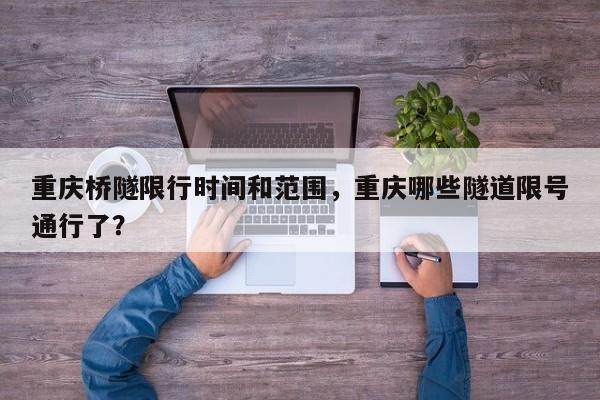 重庆桥隧限行时间和范围，重庆哪些隧道限号通行了？  第1张