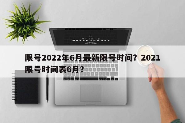 限号2022年6月最新限号时间？2021限号时间表6月？  第1张