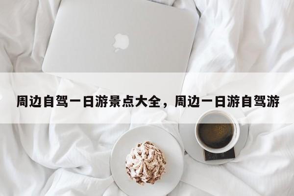 周边自驾一日游景点大全，周边一日游自驾游  第1张