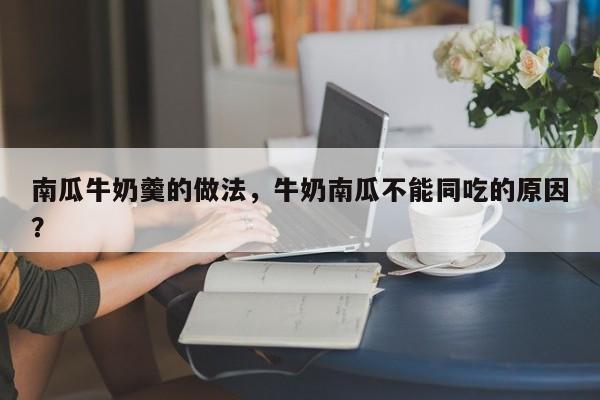 南瓜牛奶羹的做法，牛奶南瓜不能同吃的原因？  第1张