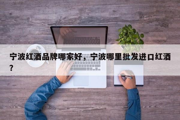 宁波红酒品牌哪家好，宁波哪里批发进口红酒？  第1张
