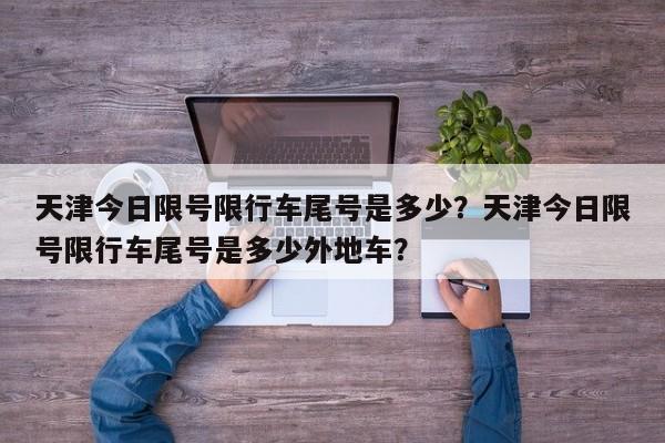 天津今日限号限行车尾号是多少？天津今日限号限行车尾号是多少外地车？  第1张