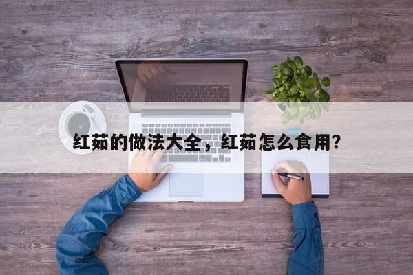 红茹的做法大全，红茹怎么食用？  第1张
