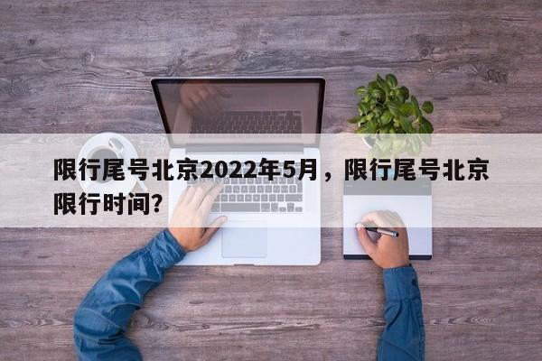 限行尾号北京2022年5月，限行尾号北京限行时间？  第1张