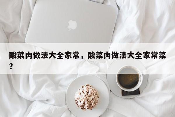 酸菜肉做法大全家常，酸菜肉做法大全家常菜？  第1张