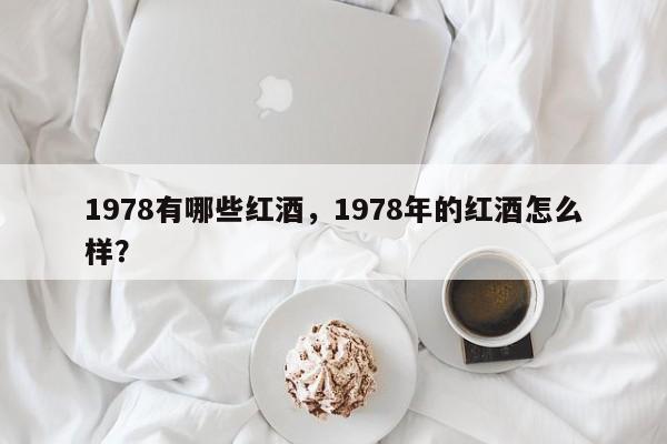 1978有哪些红酒，1978年的红酒怎么样？  第1张