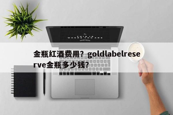 金瓶红酒费用？goldlabelreserve金瓶多少钱？  第1张