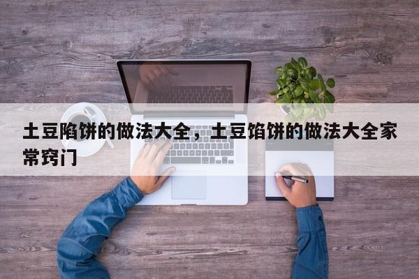 土豆陷饼的做法大全，土豆馅饼的做法大全家常窍门  第1张