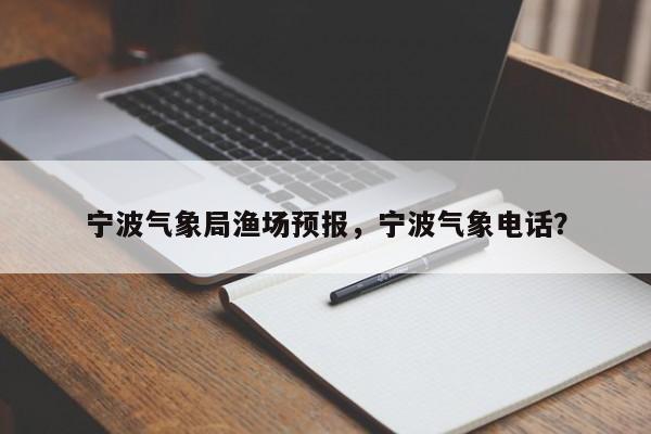 宁波气象局渔场预报，宁波气象电话？  第1张