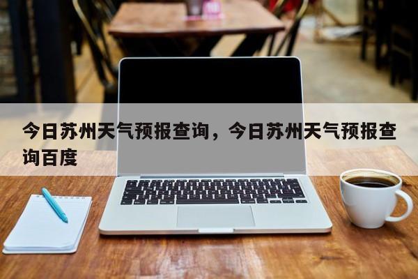 今日苏州天气预报查询，今日苏州天气预报查询百度  第1张