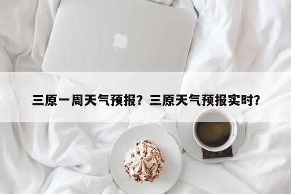 三原一周天气预报？三原天气预报实时？  第1张