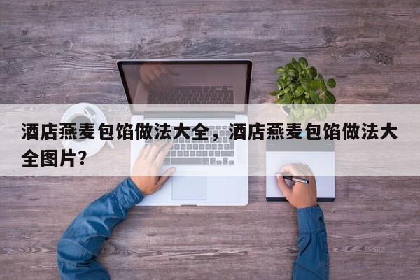 酒店燕麦包馅做法大全，酒店燕麦包馅做法大全图片？  第1张