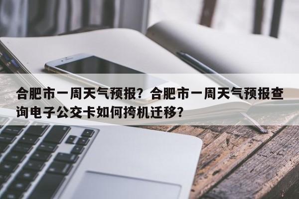 合肥市一周天气预报？合肥市一周天气预报查询电子公交卡如何挎机迁移？  第1张