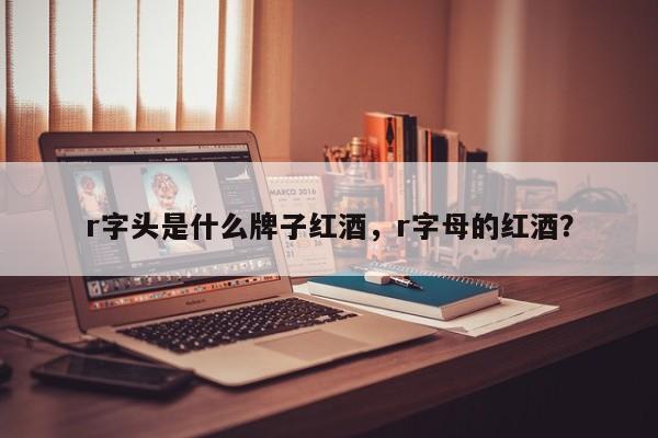 r字头是什么牌子红酒，r字母的红酒？  第1张