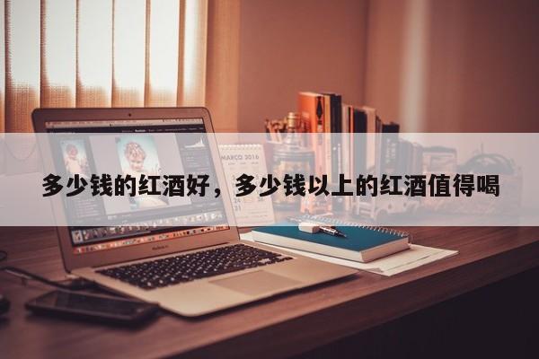 多少钱的红酒好，多少钱以上的红酒值得喝  第1张